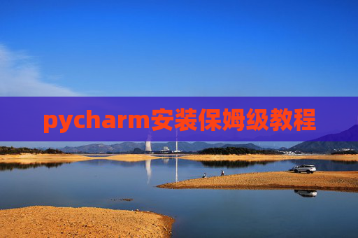 pycharm安装保姆级教程 pycharm安装保姆级教程